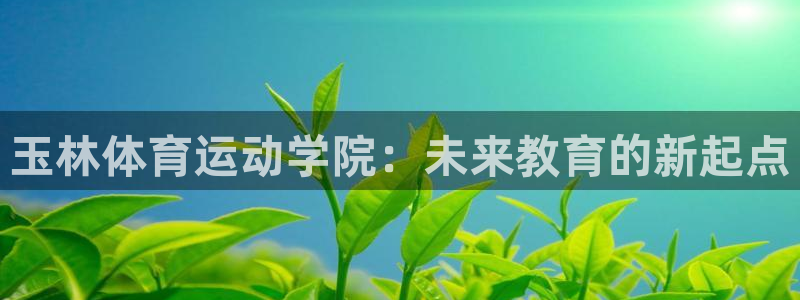 oety欧亿：玉林体育运动学院：未来教育的新起点