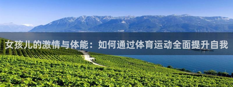 oety欧亿：女孩儿的激情与体能：如何通过体育运动全面提升自我