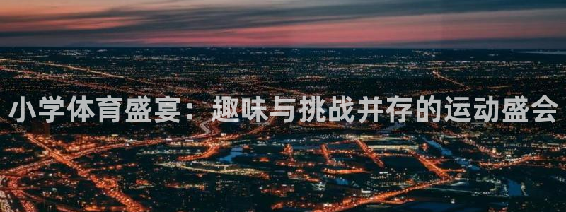 oety欧亿：小学体育盛宴：趣味与挑战并存的运动盛会