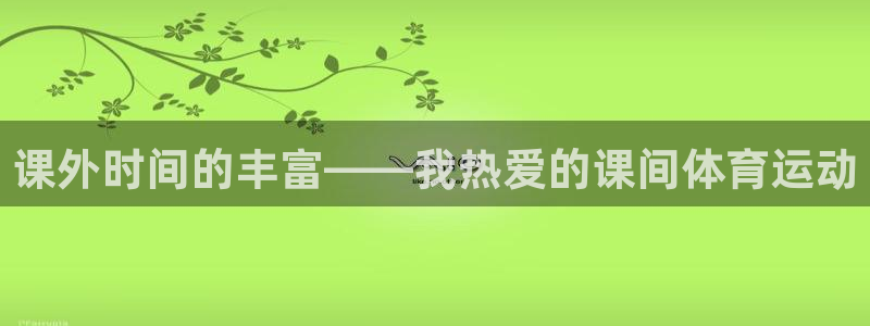 oety欧亿：课外时间的丰富——我热爱的课间体育运动