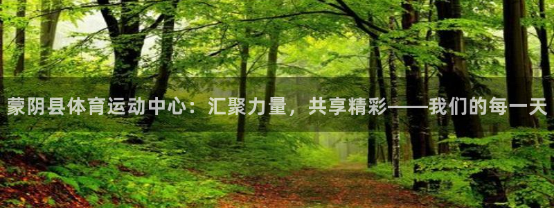 oety欧亿：蒙阴县体育运动中心：汇聚力量，共享精彩——我们的每一天