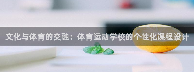 oety欧亿：文化与体育的交融：体育运动学校的个性化课程设计