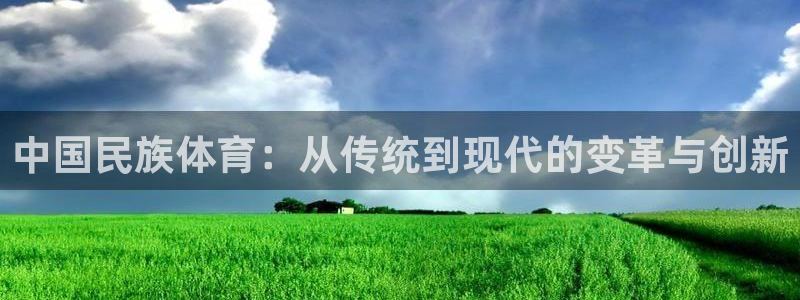 oety欧亿：中国民族体育：从传统到现代的变革与创新