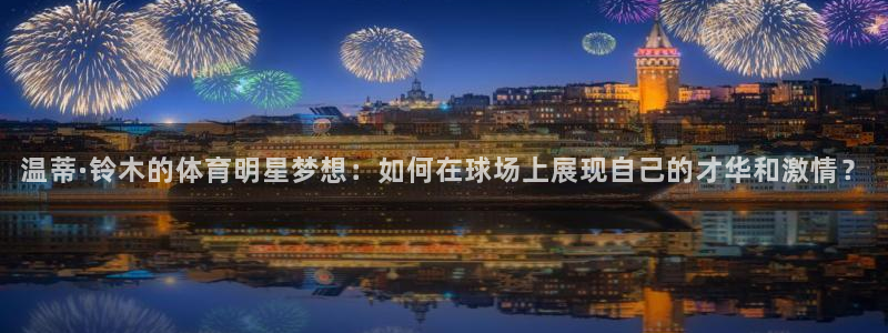 oety欧亿：温蒂·铃木的体育明星梦想：如何在球场上展现自己的才华和激情？